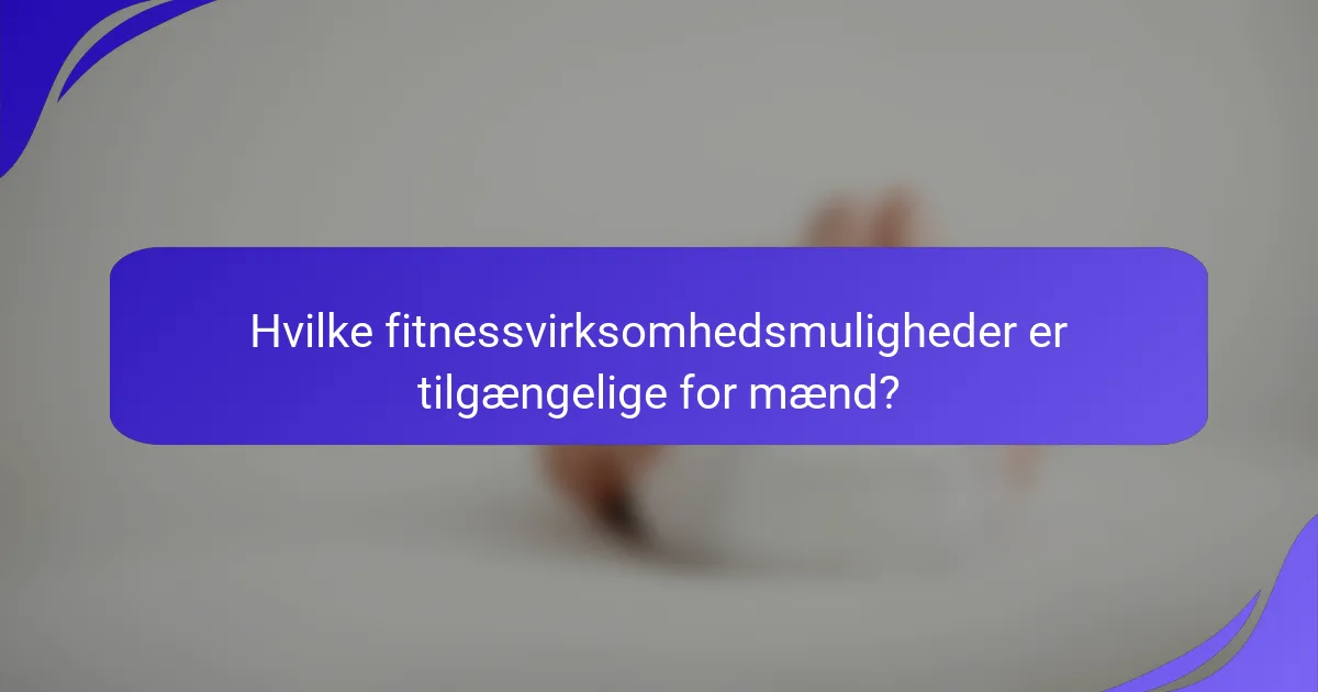 Hvilke fitnessvirksomhedsmuligheder er tilgængelige for mænd?