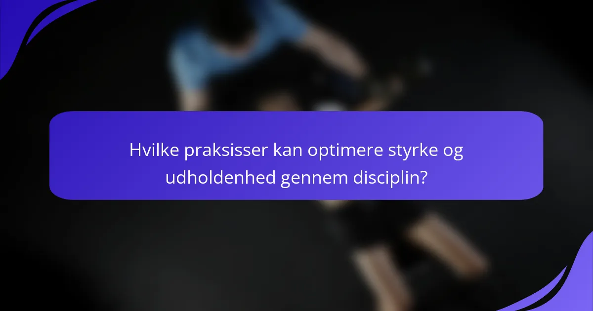 Hvilke praksisser kan optimere styrke og udholdenhed gennem disciplin?