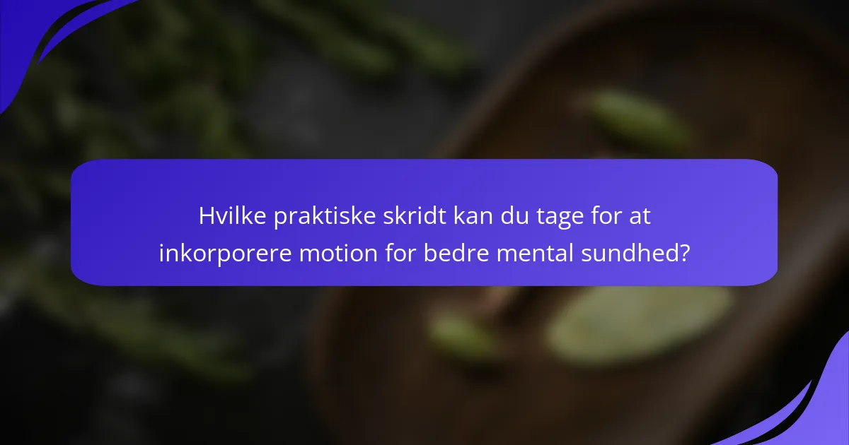Hvilke praktiske skridt kan du tage for at inkorporere motion for bedre mental sundhed?
