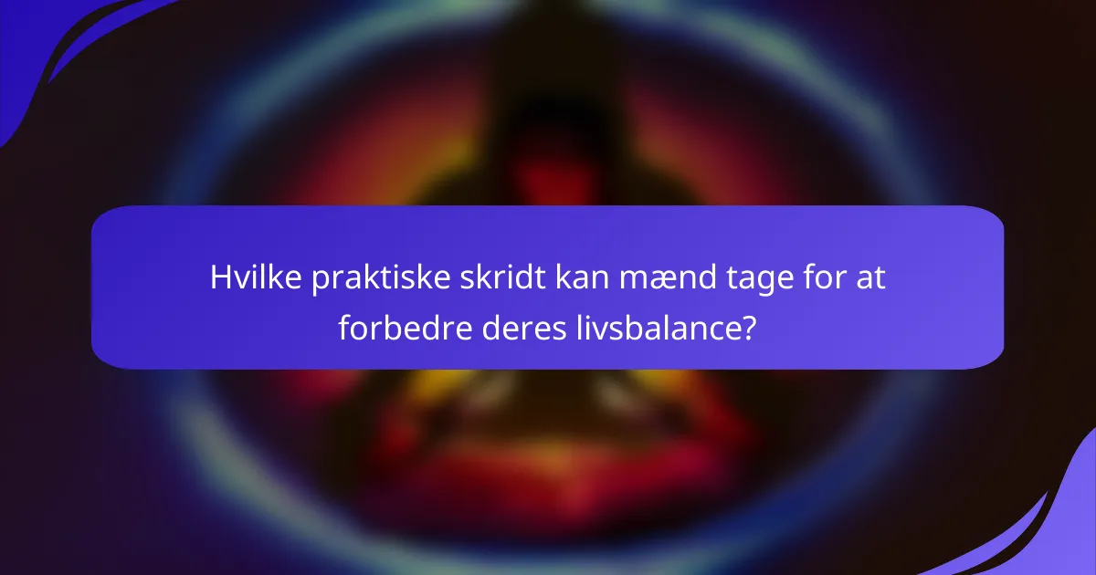 Hvilke praktiske skridt kan mænd tage for at forbedre deres livsbalance?