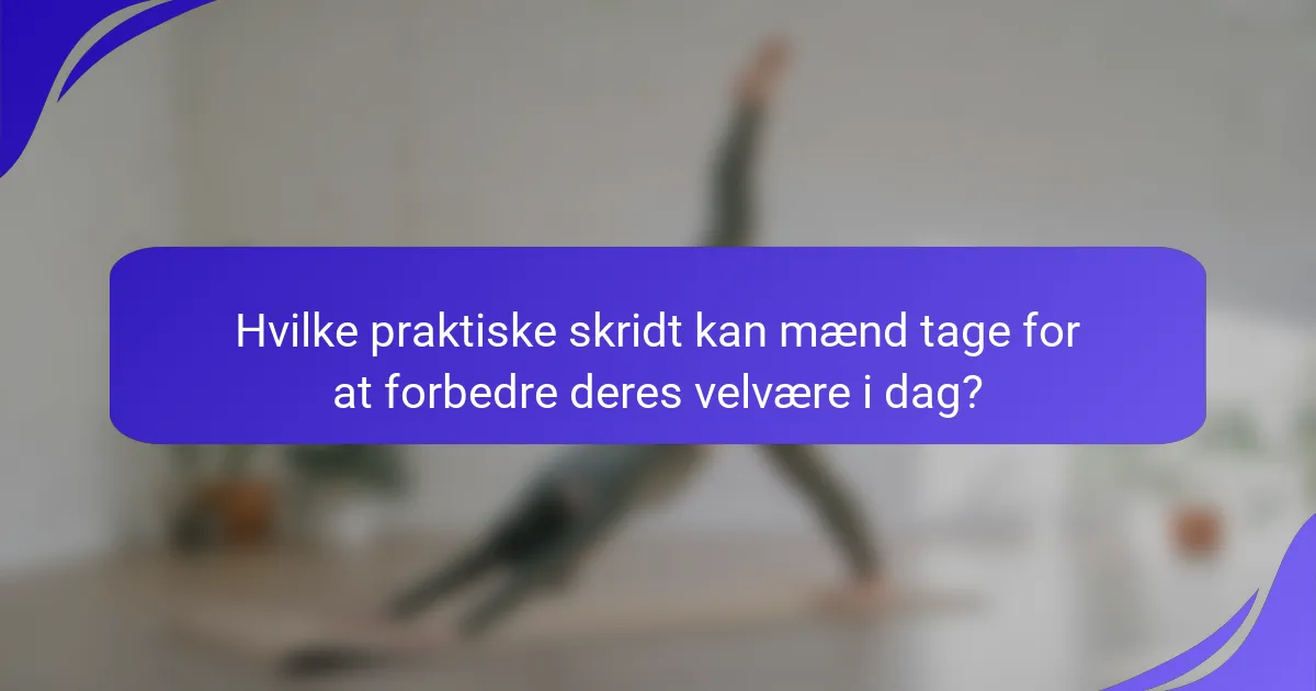 Hvilke praktiske skridt kan mænd tage for at forbedre deres velvære i dag?