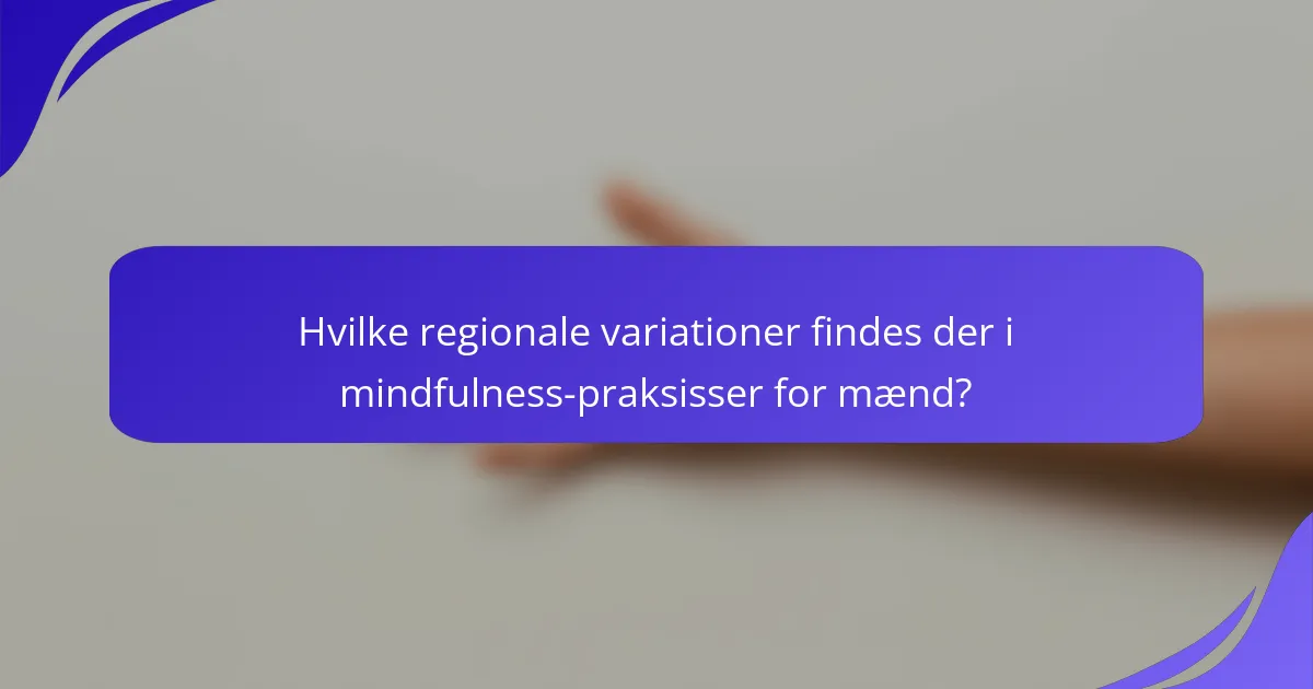 Hvilke regionale variationer findes der i mindfulness-praksisser for mænd?