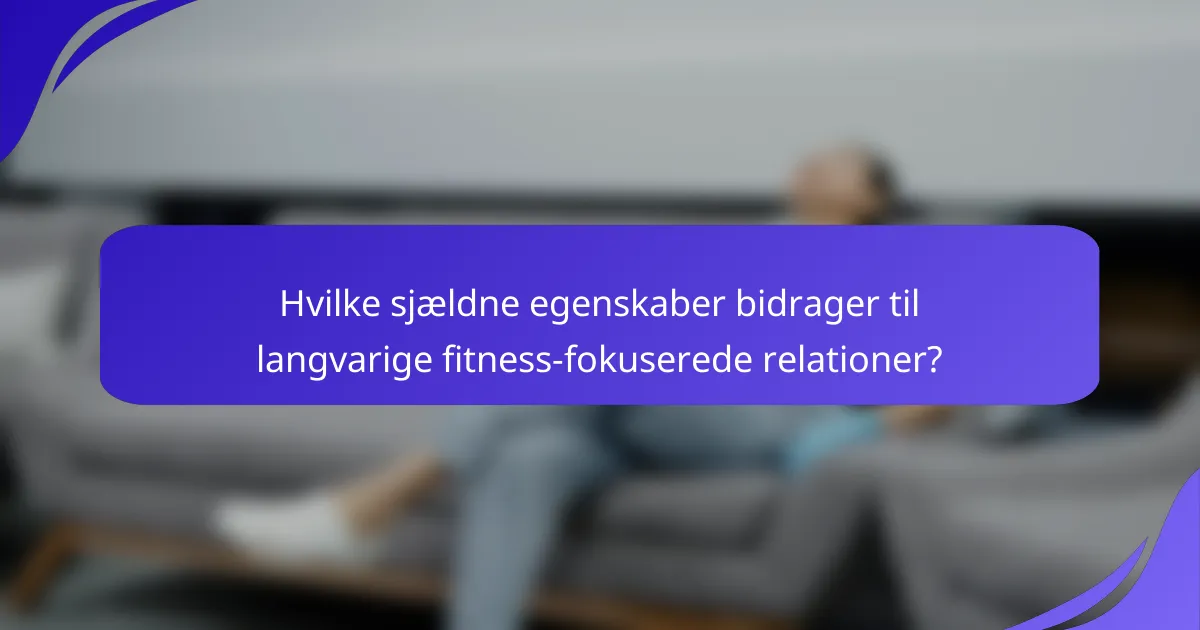 Hvilke sjældne egenskaber bidrager til langvarige fitness-fokuserede relationer?