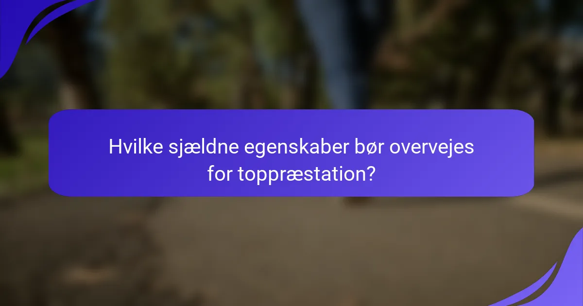 Hvilke sjældne egenskaber bør overvejes for toppræstation?