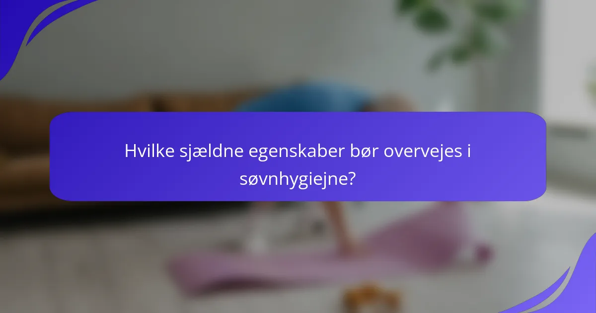 Hvilke sjældne egenskaber bør overvejes i søvnhygiejne?