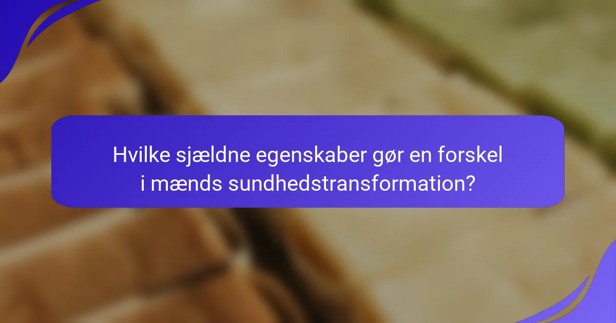 Hvilke sjældne egenskaber gør en forskel i mænds sundhedstransformation?