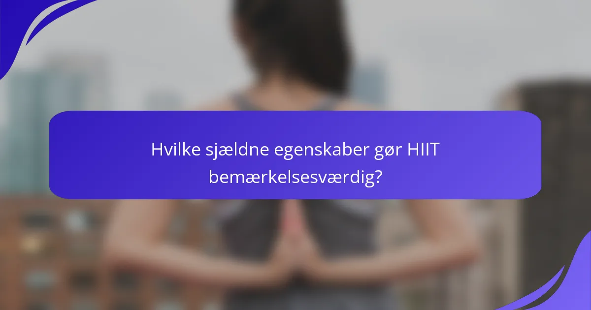Hvilke sjældne egenskaber gør HIIT bemærkelsesværdig?