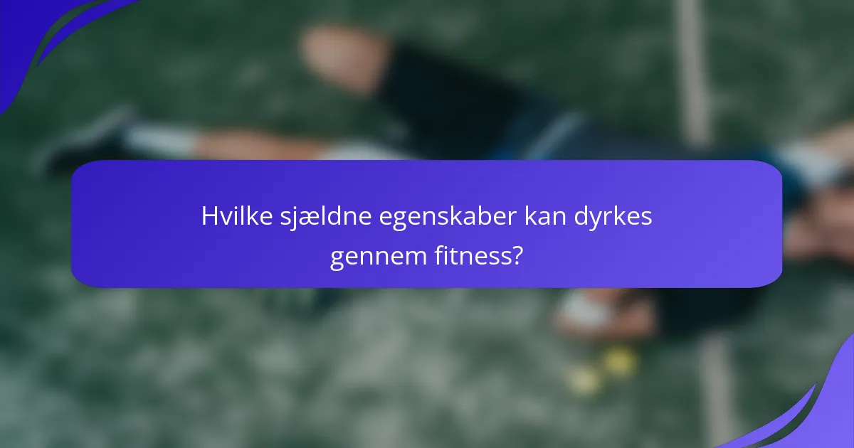 Hvilke sjældne egenskaber kan dyrkes gennem fitness?