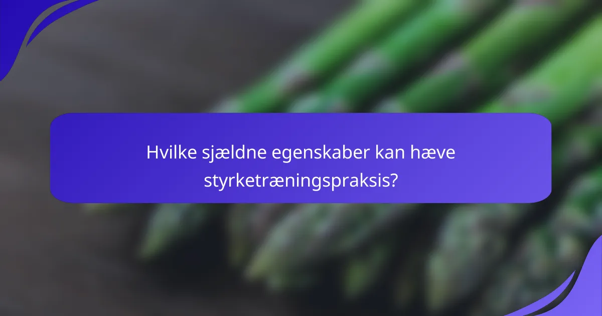 Hvilke sjældne egenskaber kan hæve styrketræningspraksis?