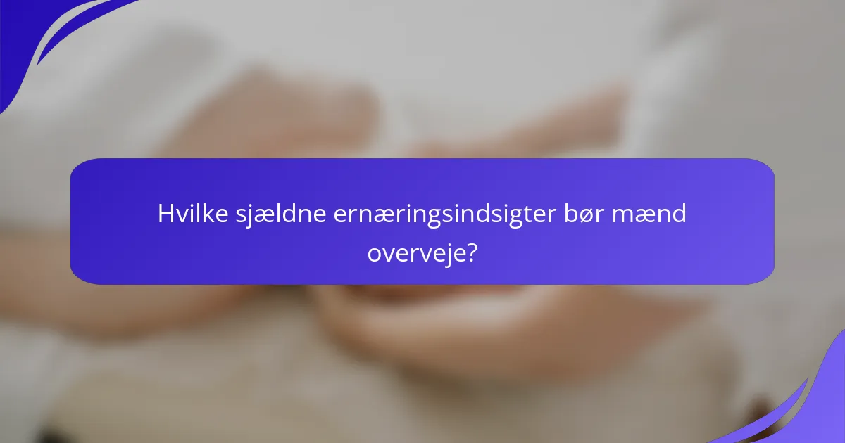 Hvilke sjældne ernæringsindsigter bør mænd overveje?