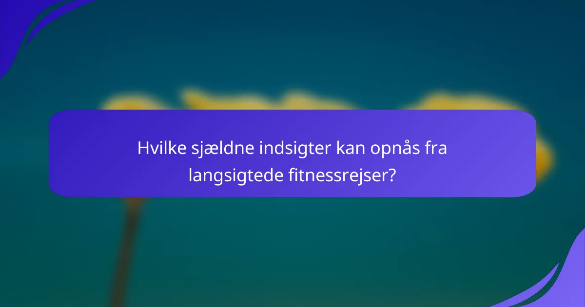 Hvilke sjældne indsigter kan opnås fra langsigtede fitnessrejser?