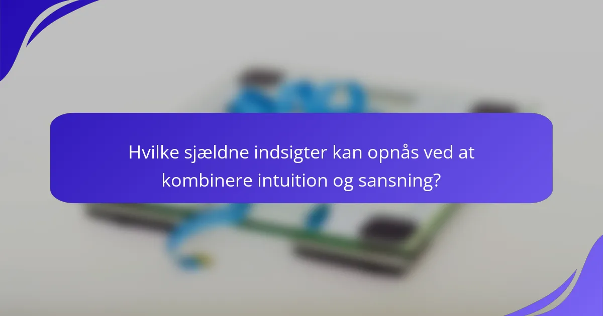 Hvilke sjældne indsigter kan opnås ved at kombinere intuition og sansning?
