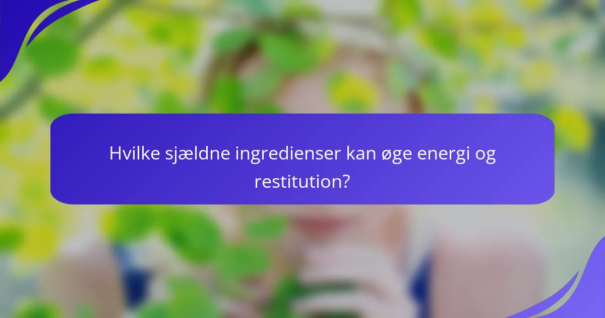 Hvilke sjældne ingredienser kan øge energi og restitution?