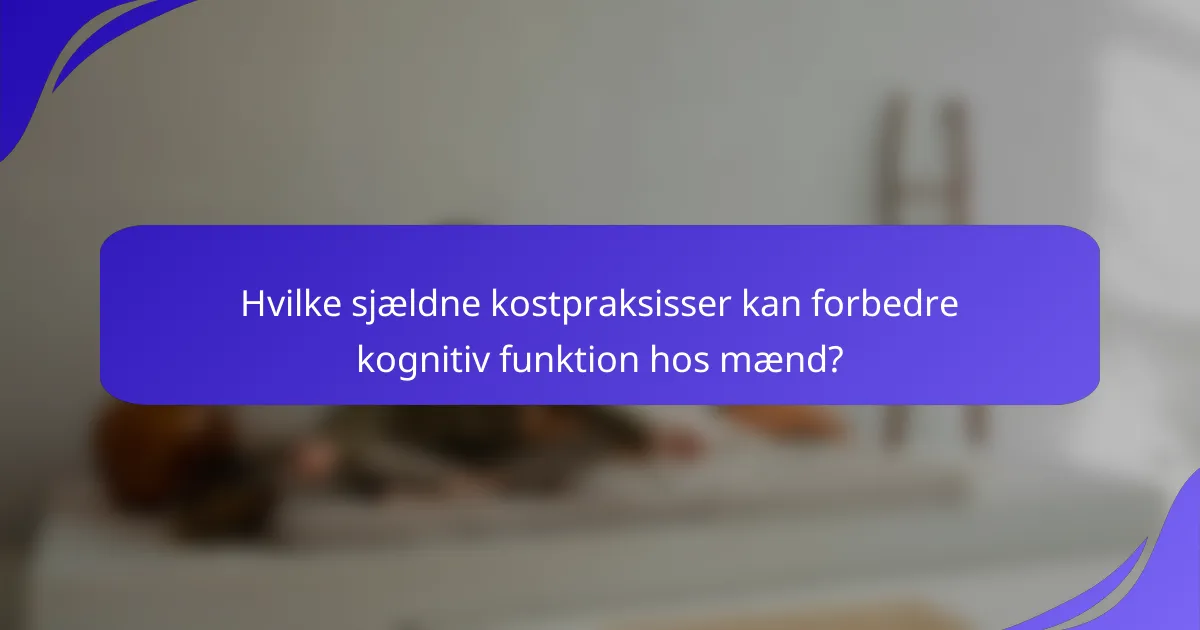 Hvilke sjældne kostpraksisser kan forbedre kognitiv funktion hos mænd?