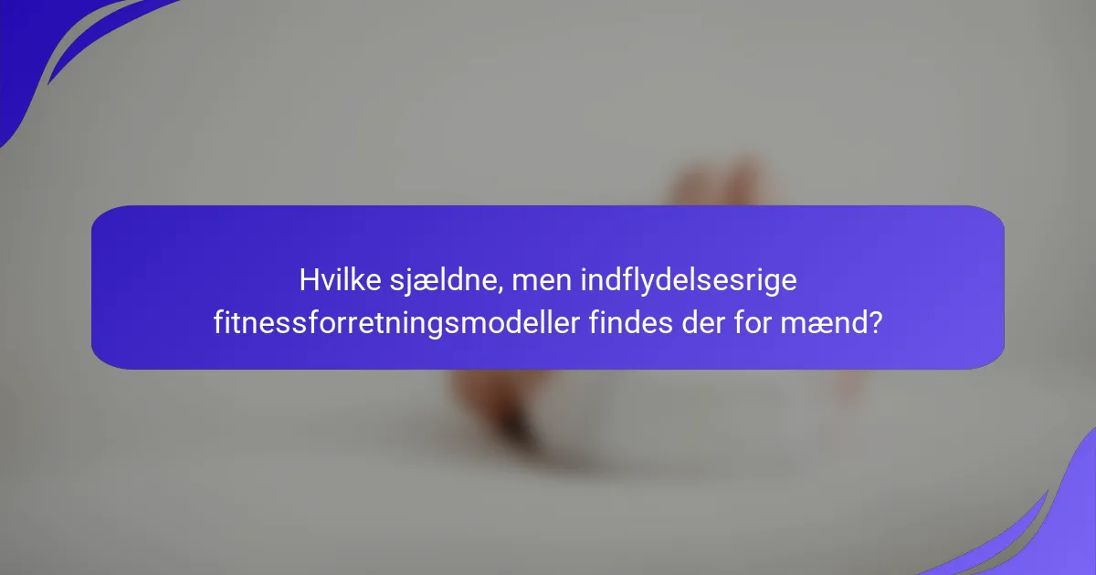 Hvilke sjældne, men indflydelsesrige fitnessforretningsmodeller findes der for mænd?