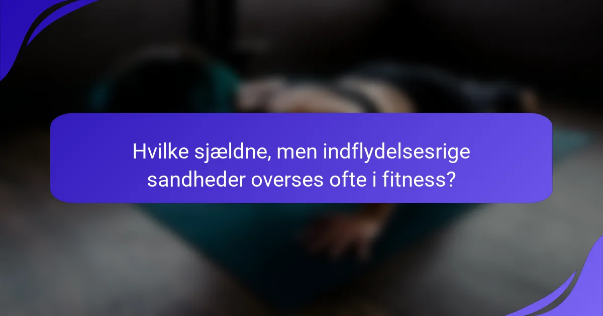Hvilke sjældne, men indflydelsesrige sandheder overses ofte i fitness?