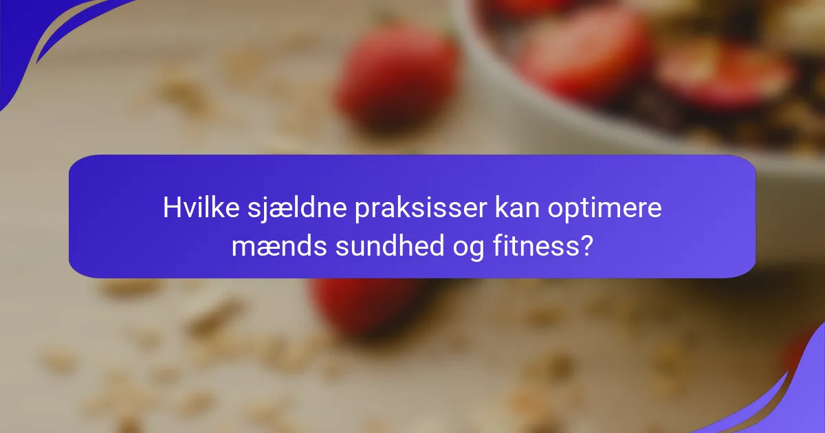 Hvilke sjældne praksisser kan optimere mænds sundhed og fitness?