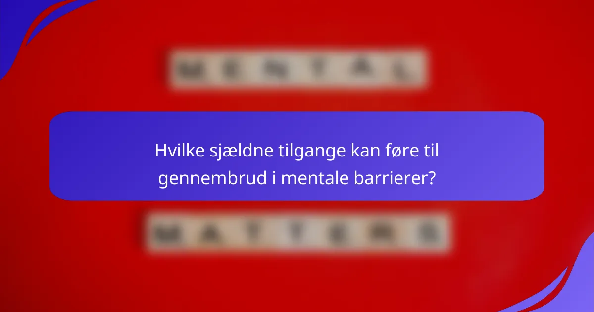 Hvilke sjældne tilgange kan føre til gennembrud i mentale barrierer?