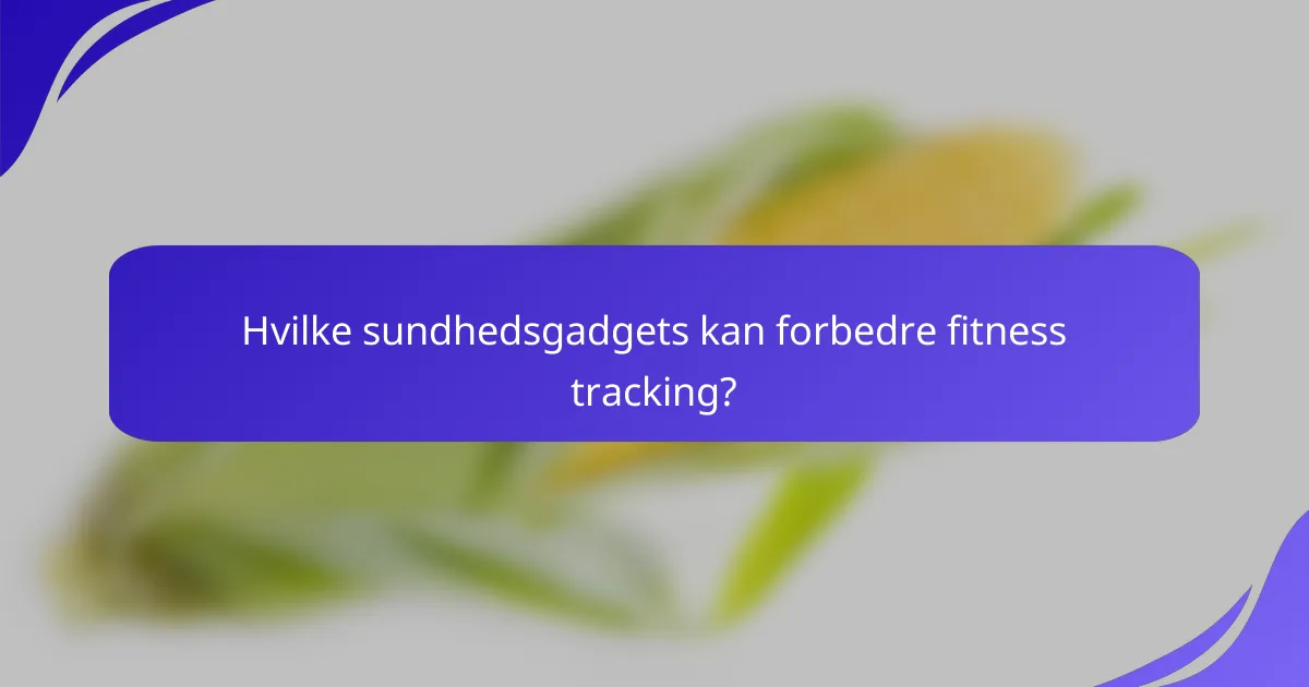 Hvilke sundhedsgadgets kan forbedre fitness tracking?