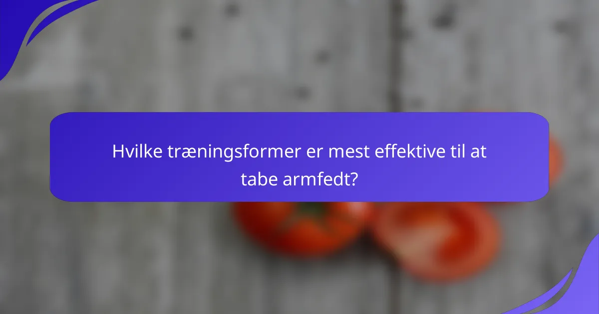 Hvilke træningsformer er mest effektive til at tabe armfedt?