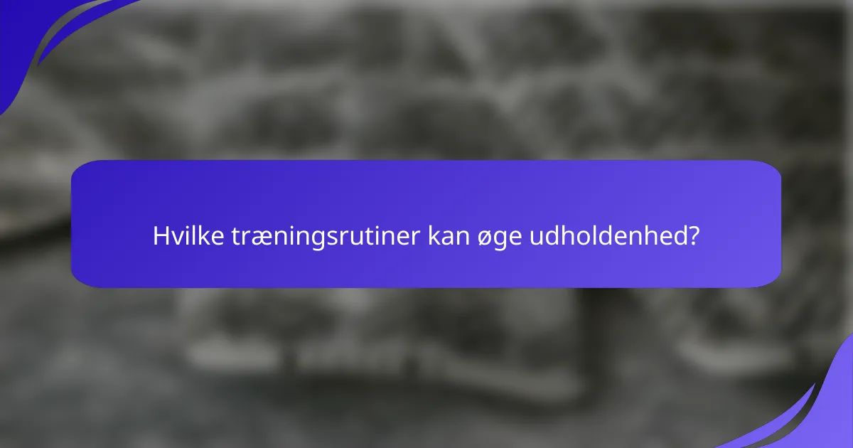 Hvilke træningsrutiner kan øge udholdenhed?
