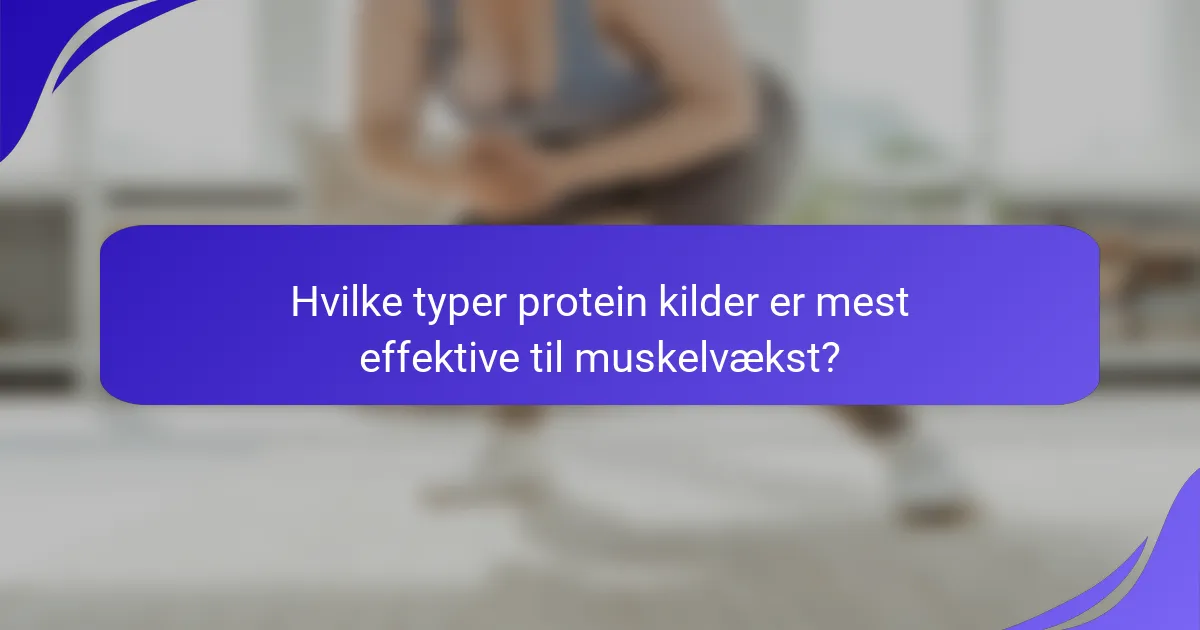 Hvilke typer protein kilder er mest effektive til muskelvækst?