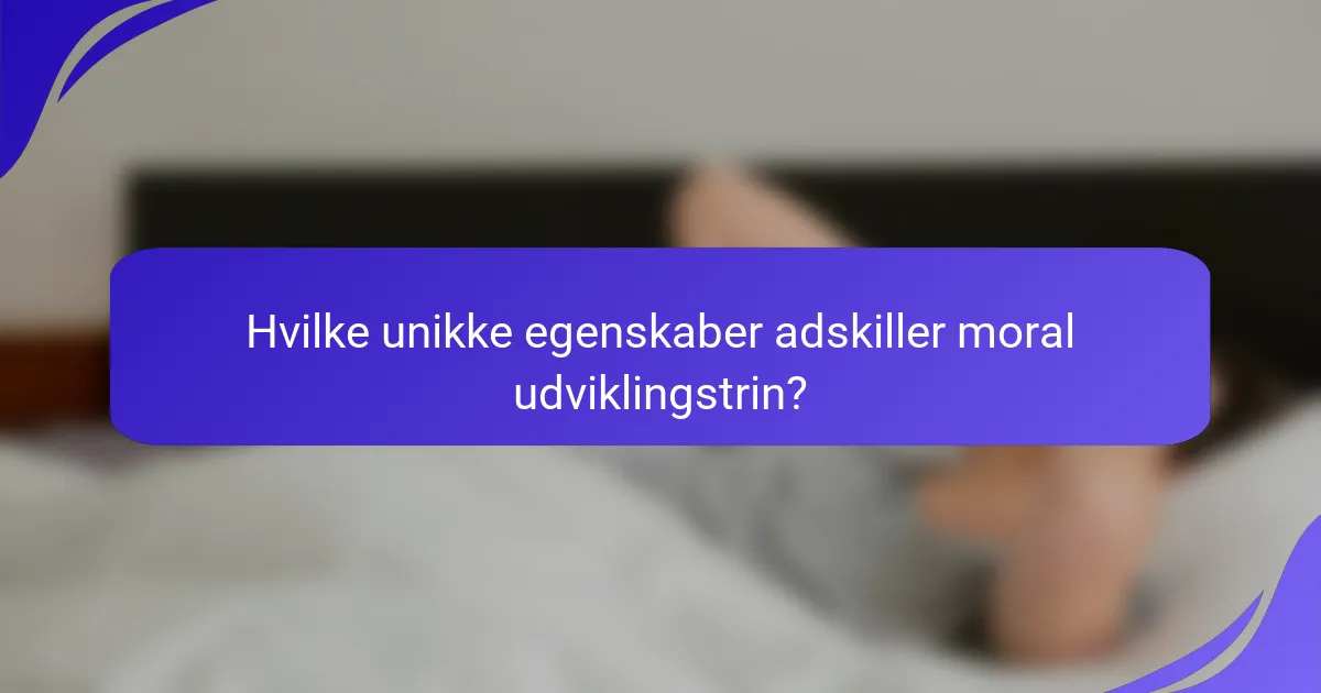 Hvilke unikke egenskaber adskiller moral udviklingstrin?