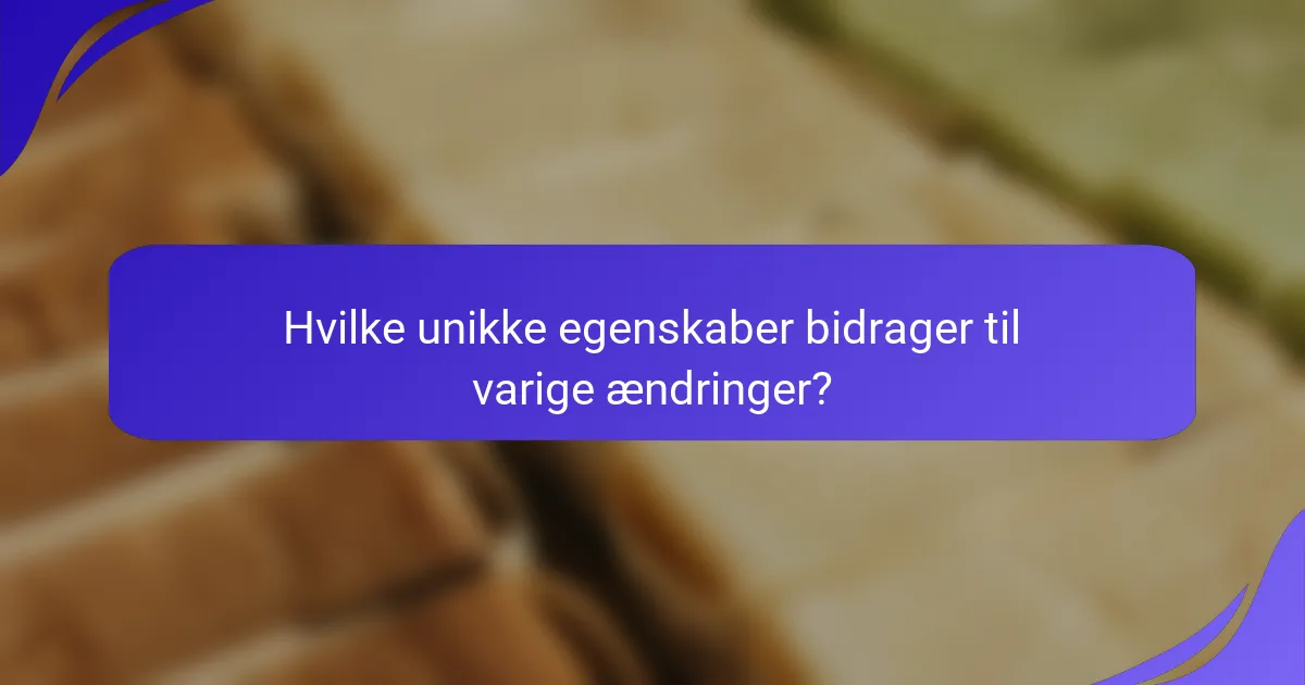 Hvilke unikke egenskaber bidrager til varige ændringer?