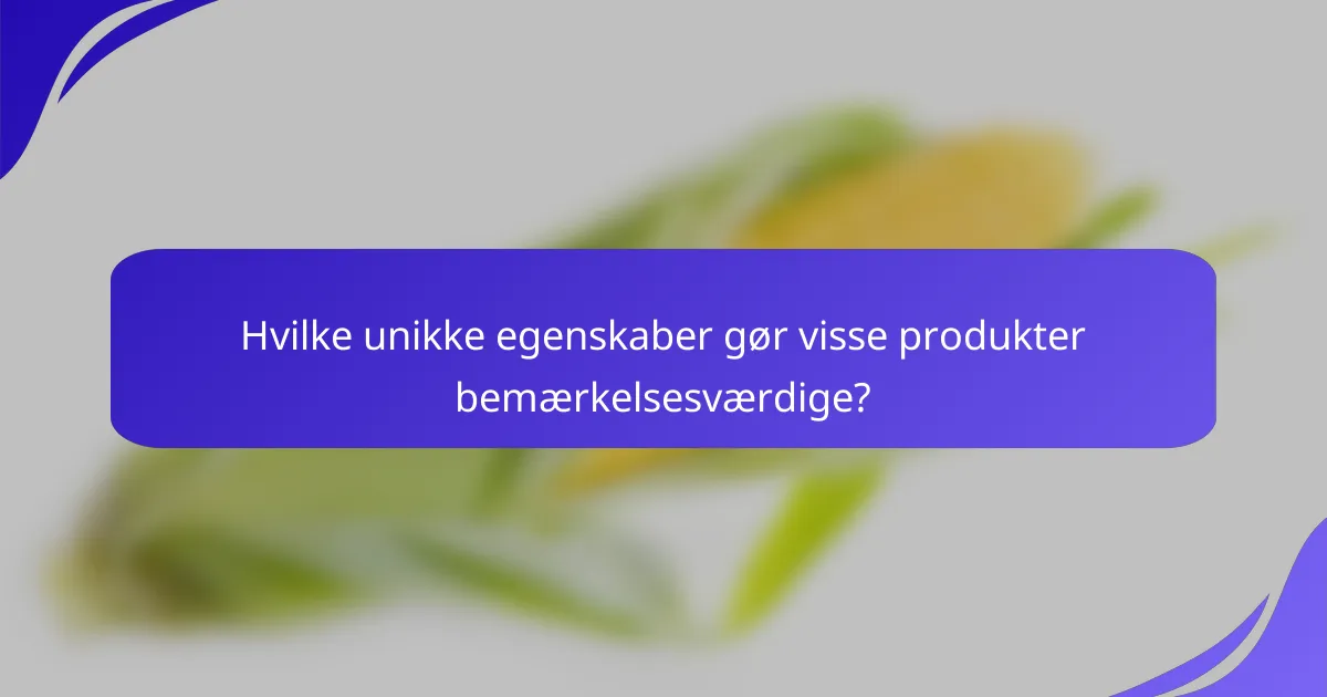 Hvilke unikke egenskaber gør visse produkter bemærkelsesværdige?