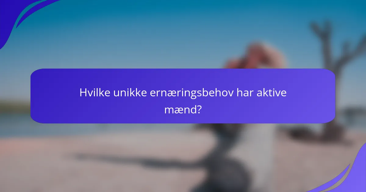 Hvilke unikke ernæringsbehov har aktive mænd?