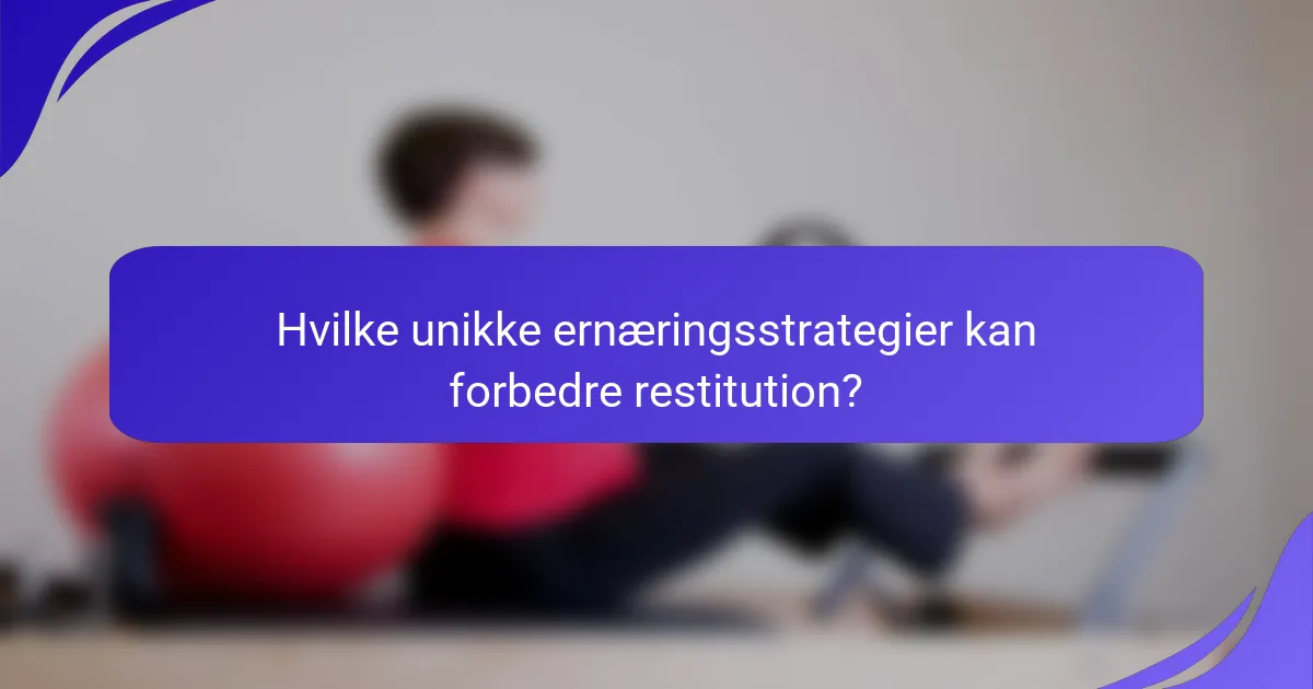 Hvilke unikke ernæringsstrategier kan forbedre restitution?