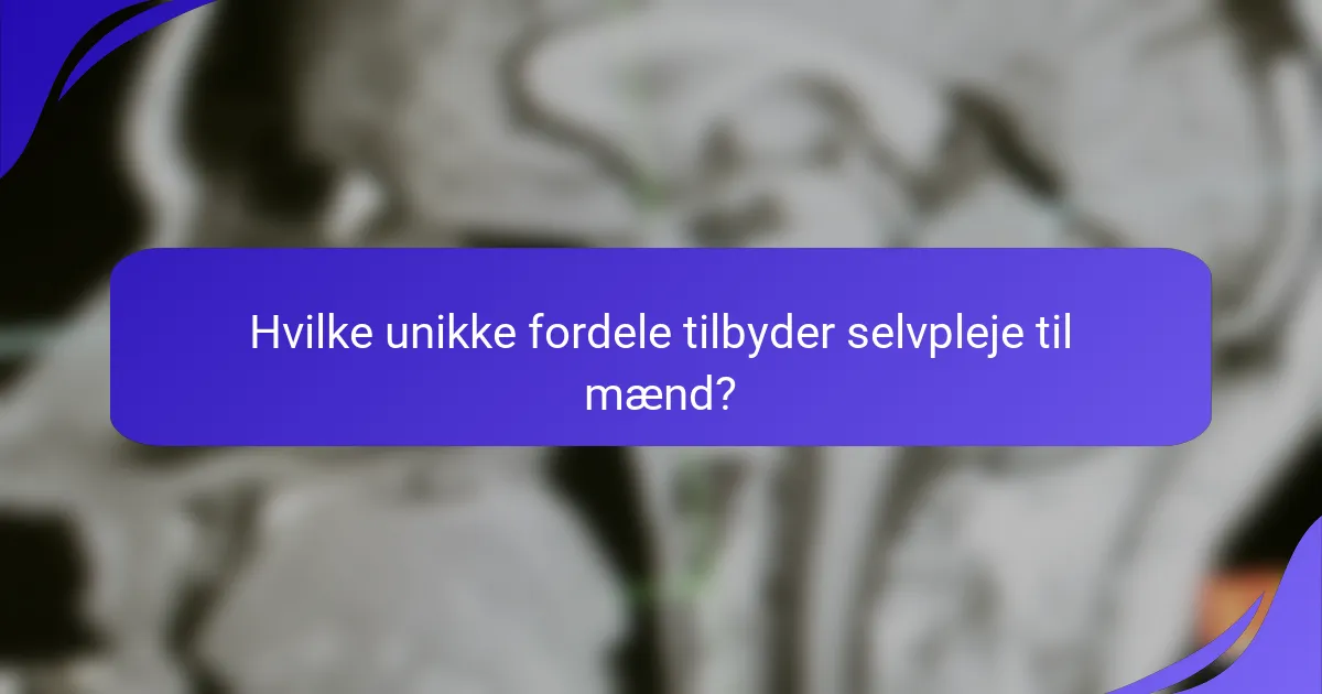Hvilke unikke fordele tilbyder selvpleje til mænd?