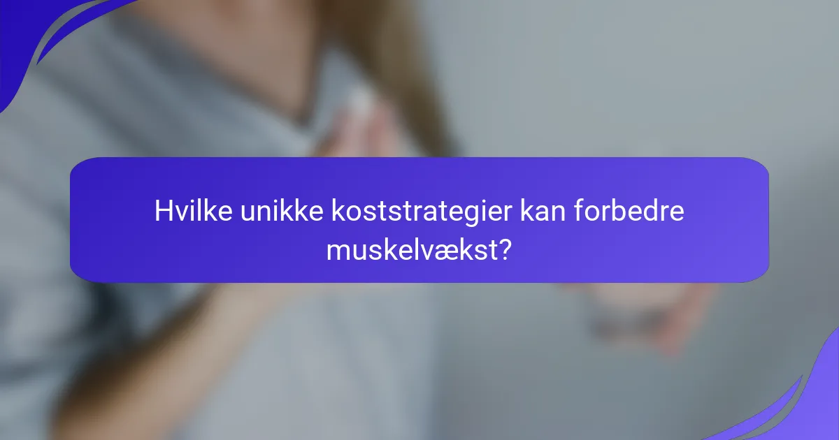 Hvilke unikke koststrategier kan forbedre muskelvækst?