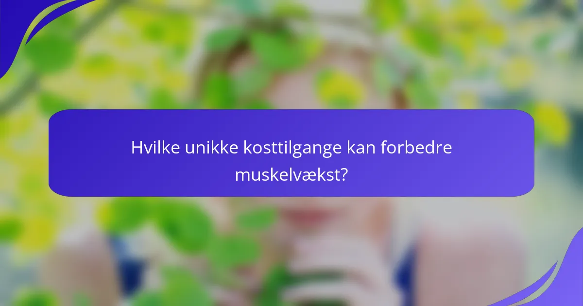 Hvilke unikke kosttilgange kan forbedre muskelvækst?