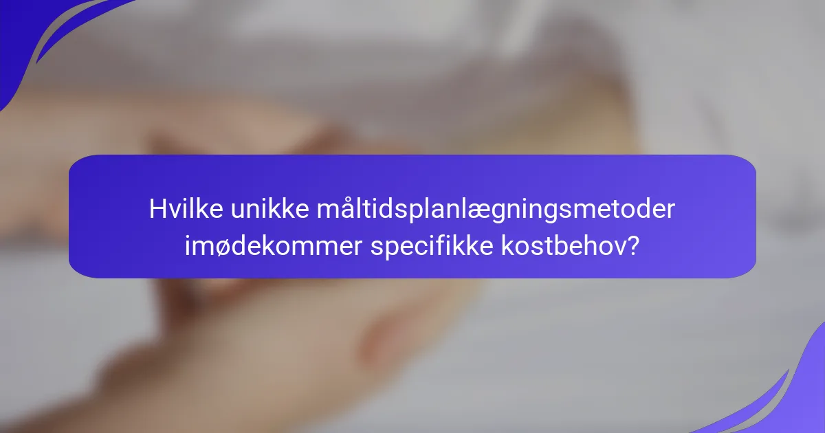 Hvilke unikke måltidsplanlægningsmetoder imødekommer specifikke kostbehov?
