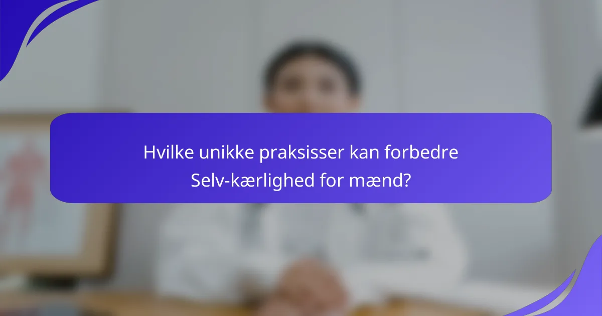 Hvilke unikke praksisser kan forbedre Selv-kærlighed for mænd?