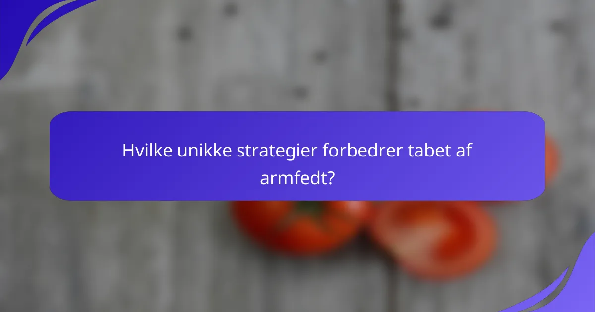Hvilke unikke strategier forbedrer tabet af armfedt?