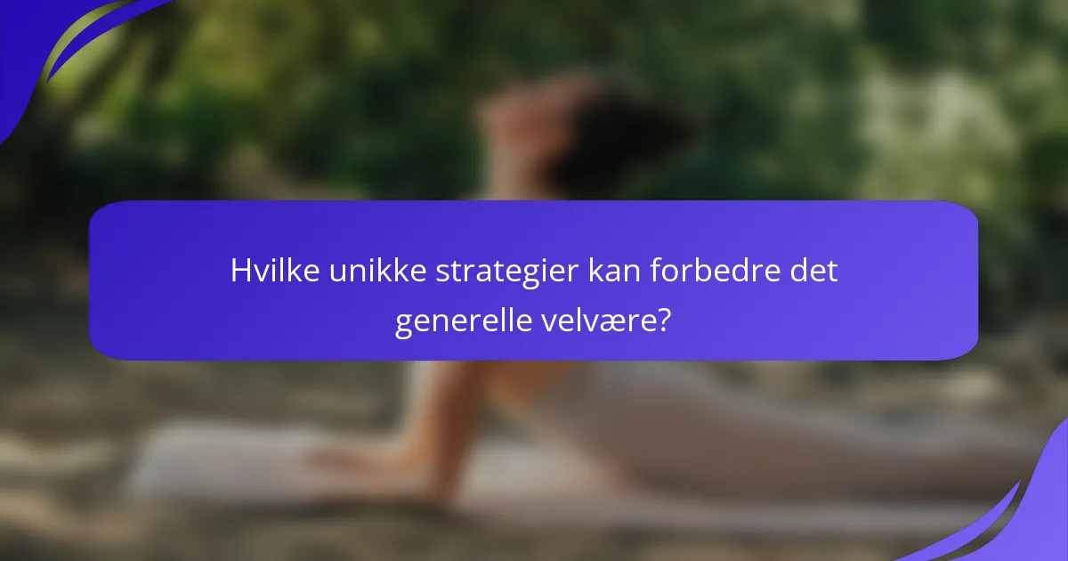 Hvilke unikke strategier kan forbedre det generelle velvære?
