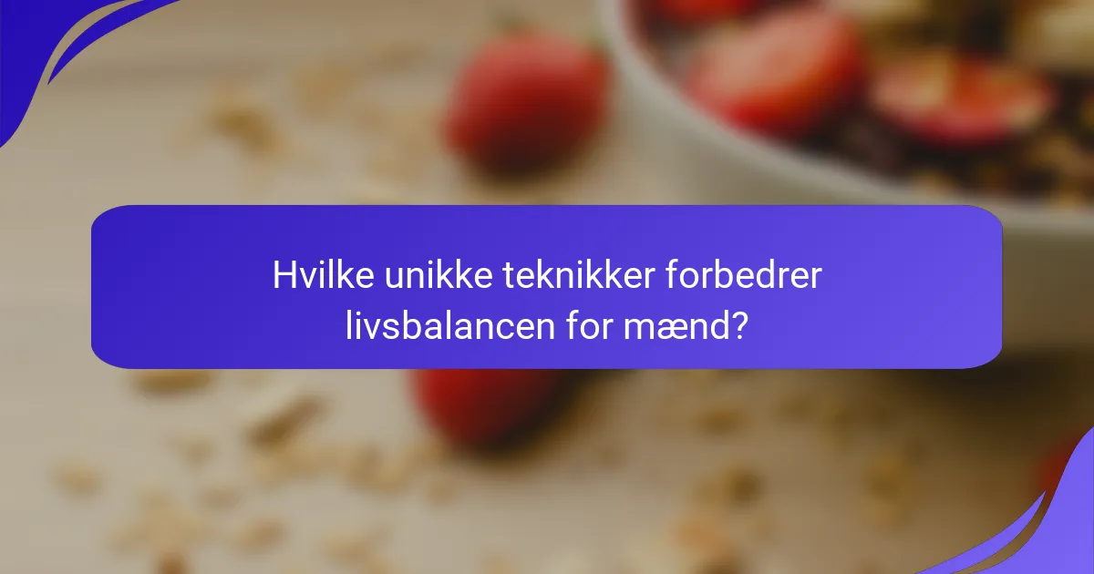 Hvilke unikke teknikker forbedrer livsbalancen for mænd?