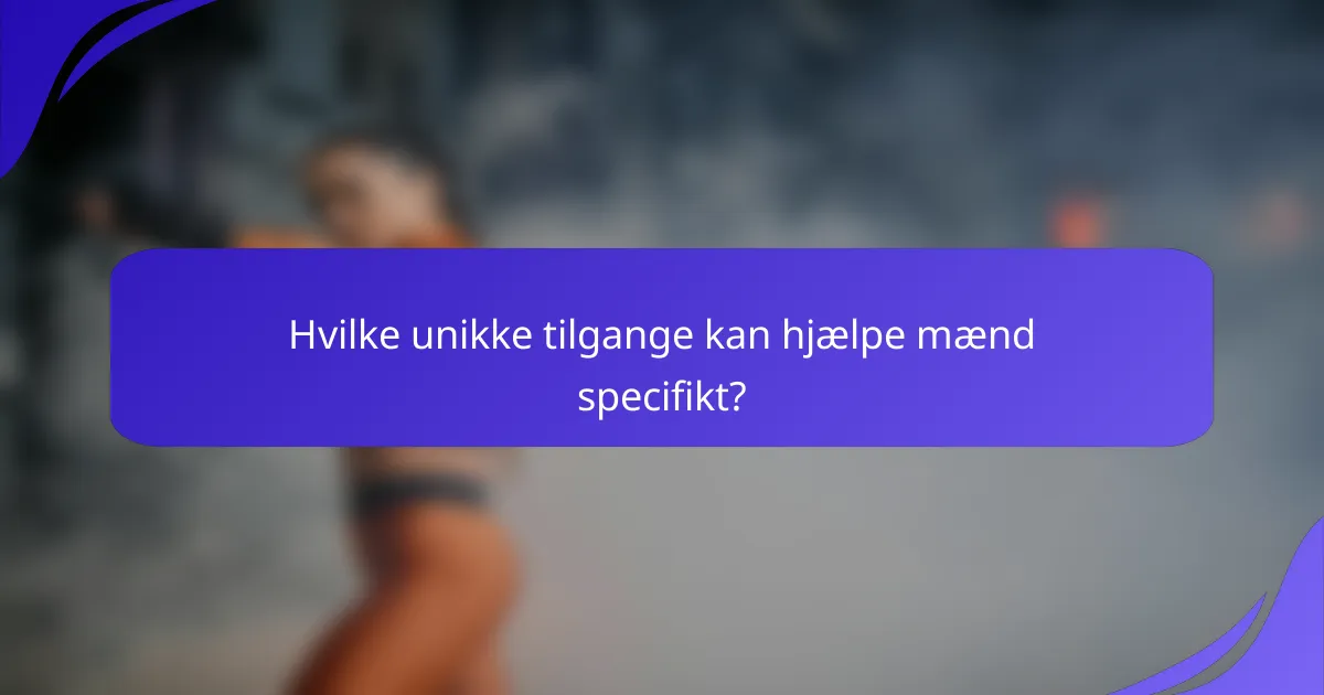 Hvilke unikke tilgange kan hjælpe mænd specifikt?