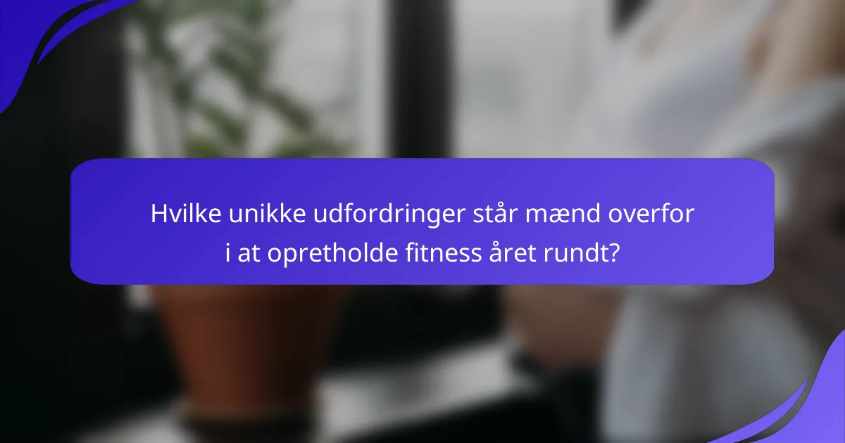 Hvilke unikke udfordringer står mænd overfor i at opretholde fitness året rundt?