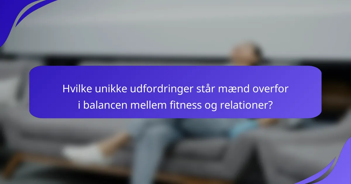 Hvilke unikke udfordringer står mænd overfor i balancen mellem fitness og relationer?