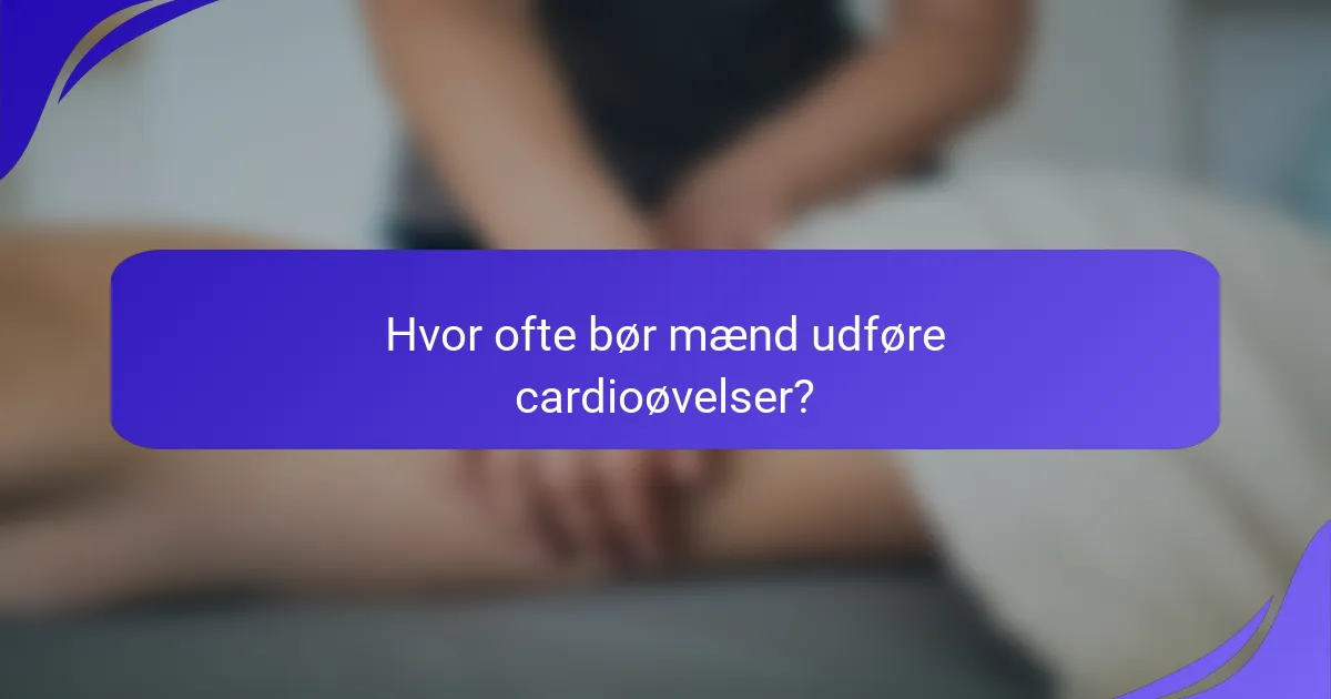 Hvor ofte bør mænd udføre cardioøvelser?