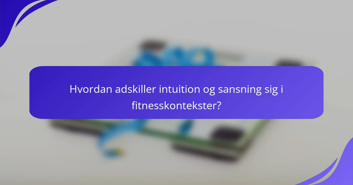 Hvordan adskiller intuition og sansning sig i fitnesskontekster?