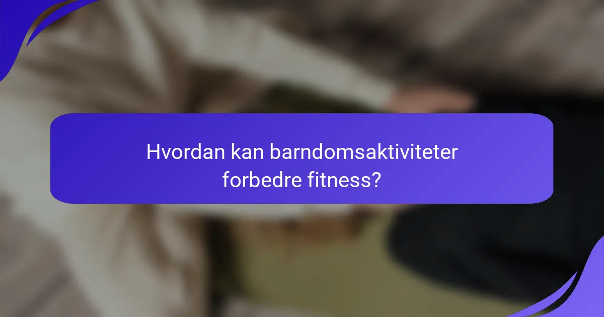 Hvordan kan barndomsaktiviteter forbedre fitness?