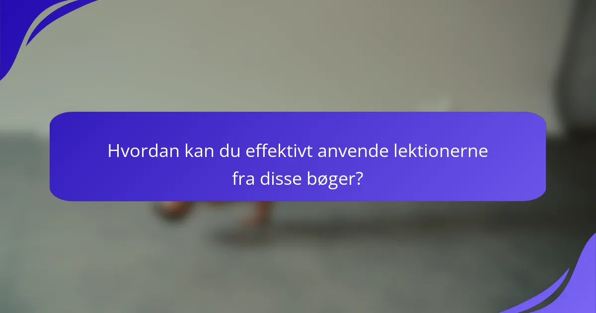 Hvordan kan du effektivt anvende lektionerne fra disse bøger?