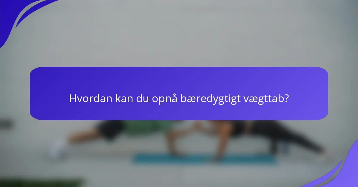 Hvordan kan du opnå bæredygtigt vægttab?