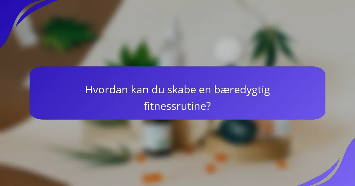 Hvordan kan du skabe en bæredygtig fitnessrutine?