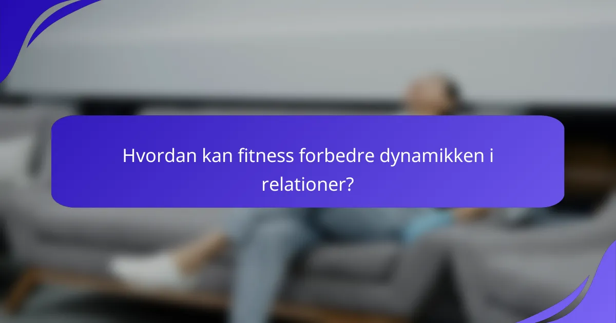 Hvordan kan fitness forbedre dynamikken i relationer?