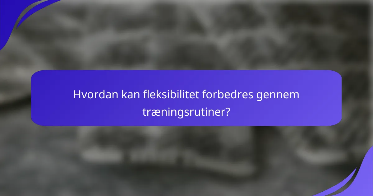 Hvordan kan fleksibilitet forbedres gennem træningsrutiner?
